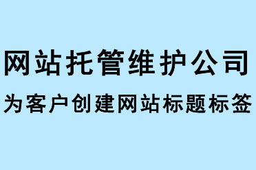 網站托管維護公司為客戶創建網站標題標簽