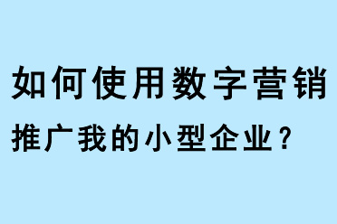 如何使用數(shù)字營銷推廣我的小型企業(yè)？
