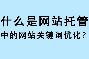 什么是網站托管中的網站關鍵詞優化？