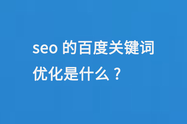 seo的百度關鍵詞優(yōu)化是什么